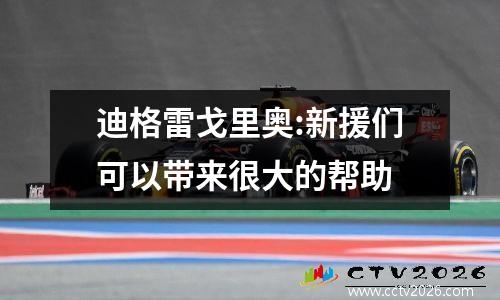 迪格雷戈里奥:新援们可以带来很大的帮助