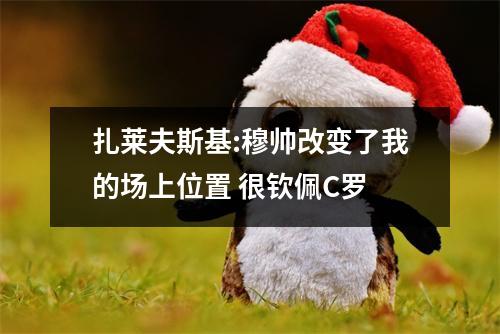 扎莱夫斯基:穆帅改变了我的场上位置 很钦佩C罗
