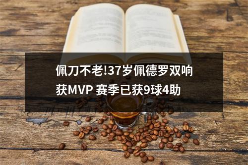佩刀不老!37岁佩德罗双响获MVP 赛季已获9球4助