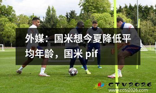 外媒：国米想今夏降低平均年龄，国米 pif