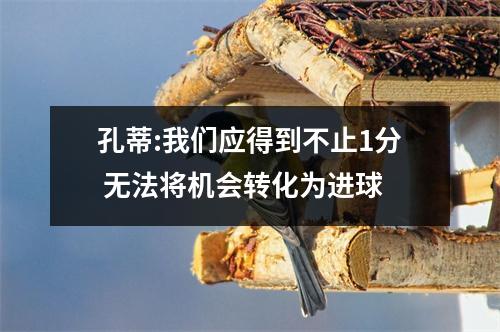 孔蒂:我们应得到不止1分 无法将机会转化为进球