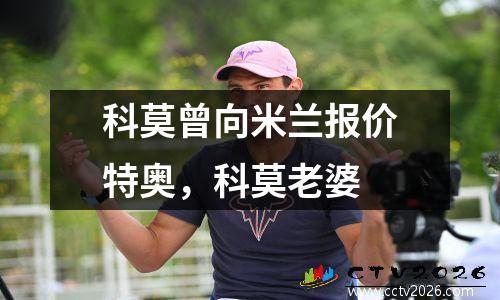 科莫曾向米兰报价特奥，科莫老婆