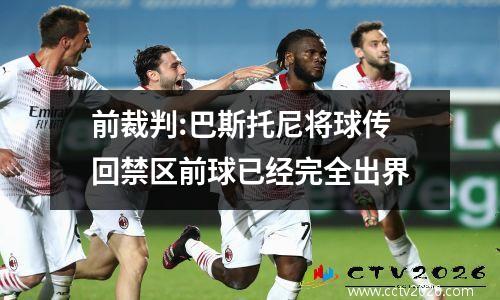 前裁判:巴斯托尼将球传回禁区前球已经完全出界