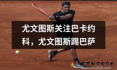 尤文图斯关注巴卡约科，尤文图斯踢巴萨