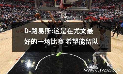 D-路易斯:这是在尤文最好的一场比赛 希望能留队