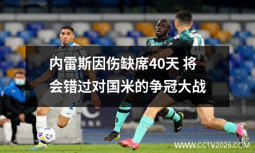 内雷斯因伤缺席40天 将会错过对国米的争冠大战