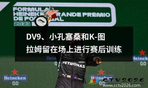 DV9、小孔塞桑和K-图拉姆留在场上进行赛后训练
