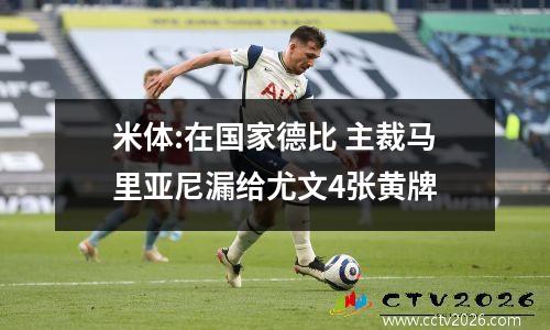 米体:在国家德比 主裁马里亚尼漏给尤文4张黄牌