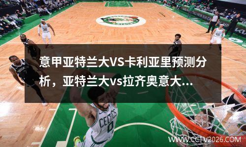 意甲亚特兰大VS卡利亚里预测分析，亚特兰大vs拉齐奥意大利杯