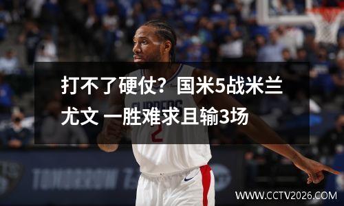 打不了硬仗？国米5战米兰尤文 一胜难求且输3场
