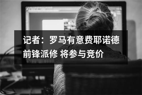 记者：罗马有意费耶诺德前锋派修 将参与竞价