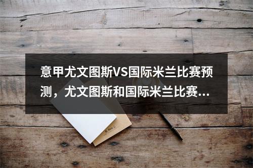 意甲尤文图斯VS国际米兰比赛预测，尤文图斯和国际米兰比赛结果