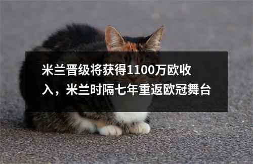 米兰晋级将获得1100万欧收入，米兰时隔七年重返欧冠舞台