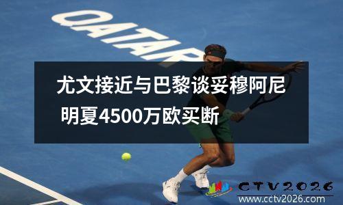 尤文接近与巴黎谈妥穆阿尼 明夏4500万欧买断