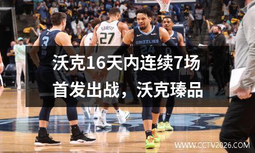 沃克16天内连续7场首发出战，沃克瑧品