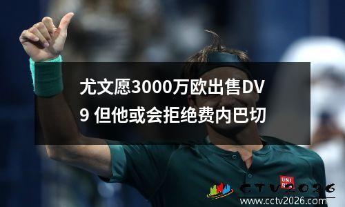 尤文愿3000万欧出售DV9 但他或会拒绝费内巴切