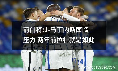 前门将:J-马丁内斯面临压力 两年前拉杜就是如此