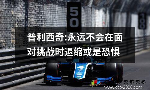 普利西奇:永远不会在面对挑战时退缩或是恐惧