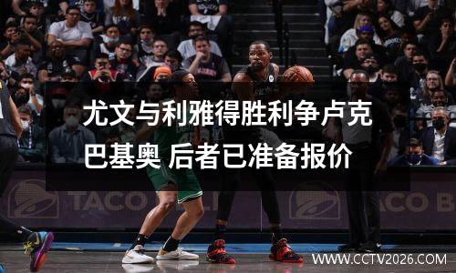 尤文与利雅得胜利争卢克巴基奥 后者已准备报价