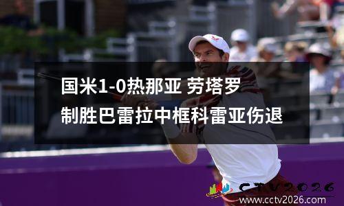 国米1-0热那亚 劳塔罗制胜巴雷拉中框科雷亚伤退