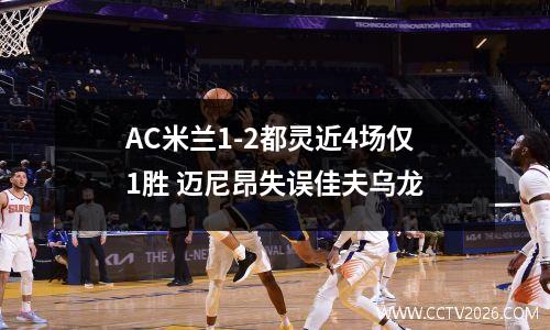 AC米兰1-2都灵近4场仅1胜 迈尼昂失误佳夫乌龙