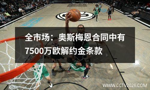 全市场：奥斯梅恩合同中有7500万欧解约金条款