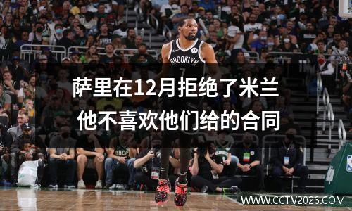 萨里在12月拒绝了米兰 他不喜欢他们给的合同