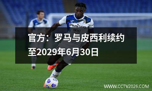 官方：罗马与皮西利续约至2029年6月30日