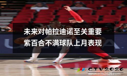 未来对帕拉迪诺至关重要 紫百合不满球队上月表现