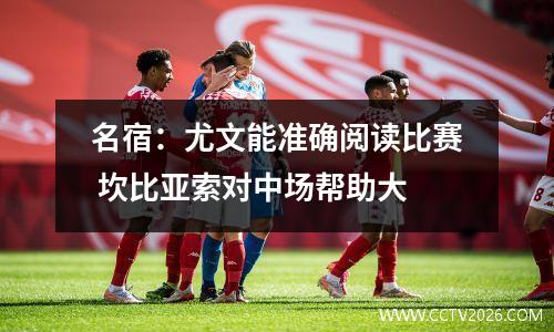 名宿：尤文能准确阅读比赛 坎比亚索对中场帮助大