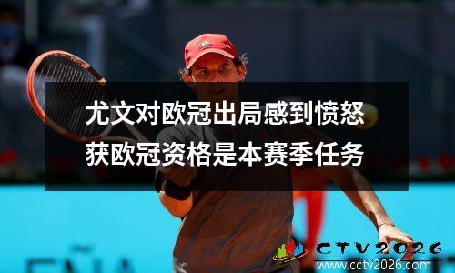 尤文对欧冠出局感到愤怒 获欧冠资格是本赛季任务