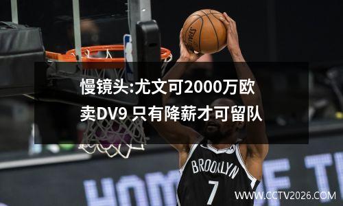慢镜头:尤文可2000万欧卖DV9 只有降薪才可留队