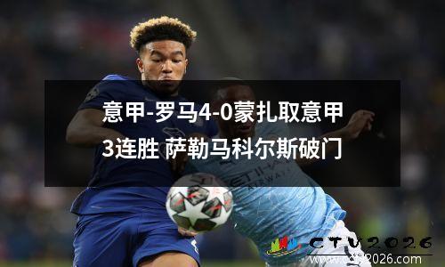 意甲-罗马4-0蒙扎取意甲3连胜 萨勒马科尔斯破门
