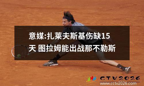 意媒:扎莱夫斯基伤缺15天 图拉姆能出战那不勒斯