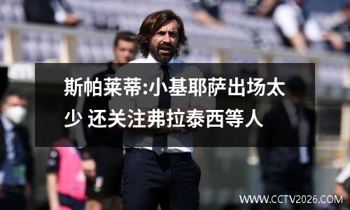 斯帕莱蒂:小基耶萨出场太少 还关注弗拉泰西等人