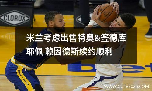 米兰考虑出售特奥&签德库耶佩 赖因德斯续约顺利