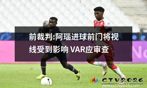 前裁判:阿瑙进球前门将视线受到影响 VAR应审查