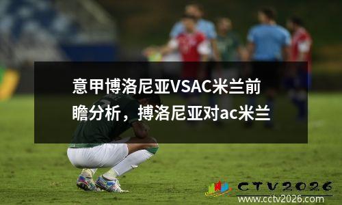 意甲博洛尼亚VSAC米兰前瞻分析，搏洛尼亚对ac米兰