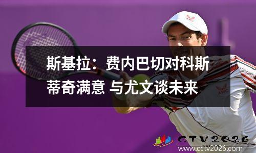 斯基拉：费内巴切对科斯蒂奇满意 与尤文谈未来