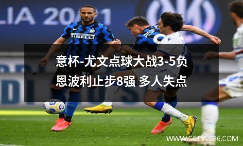 意杯-尤文点球大战3-5负恩波利止步8强 多人失点