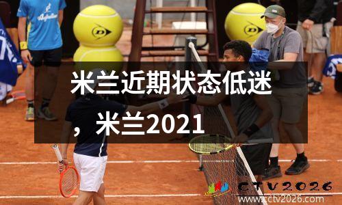 米兰近期状态低迷，米兰2021