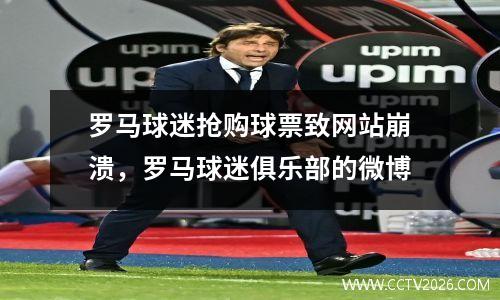 罗马球迷抢购球票致网站崩溃，罗马球迷俱乐部的微博