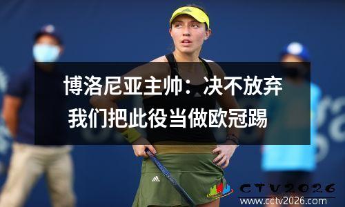 博洛尼亚主帅：决不放弃 我们把此役当做欧冠踢