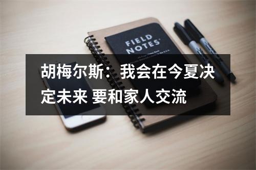 胡梅尔斯：我会在今夏决定未来 要和家人交流