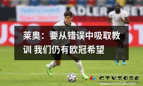 莱奥：要从错误中吸取教训 我们仍有欧冠希望
