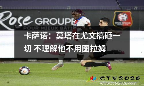 卡萨诺：莫塔在尤文搞砸一切 不理解他不用图拉姆