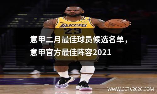 意甲二月最佳球员候选名单，意甲官方最佳阵容2021