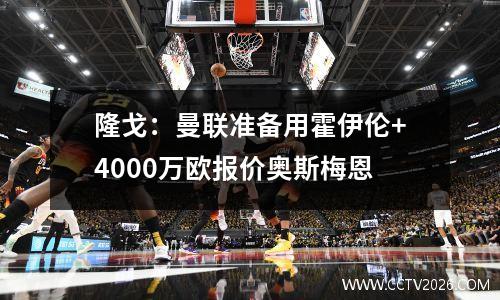 隆戈：曼联准备用霍伊伦+4000万欧报价奥斯梅恩