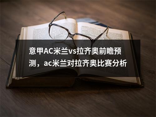 意甲AC米兰vs拉齐奥前瞻预测，ac米兰对拉齐奥比赛分析
