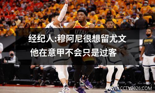 经纪人:穆阿尼很想留尤文 他在意甲不会只是过客
